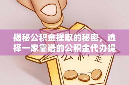 林内揭秘公积金提取的秘密，选择一家靠谱的公积金代办提取公司的重要性
