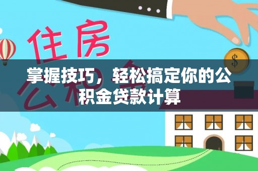 林内掌握技巧，轻松搞定你的公积金贷款计算