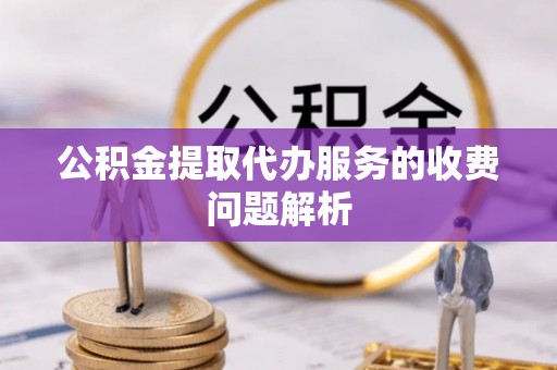 林内公积金提取代办服务的收费问题解析