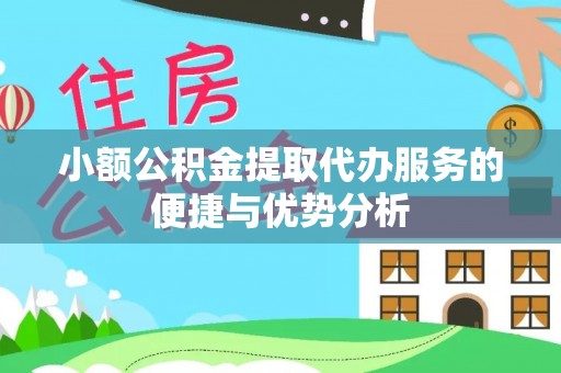 林内小额公积金提取代办服务的便捷与优势分析