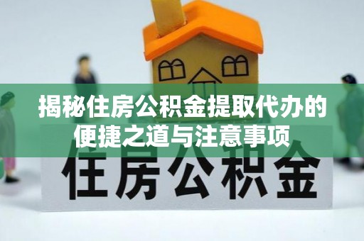 林内揭秘住房公积金提取代办的便捷之道与注意事项