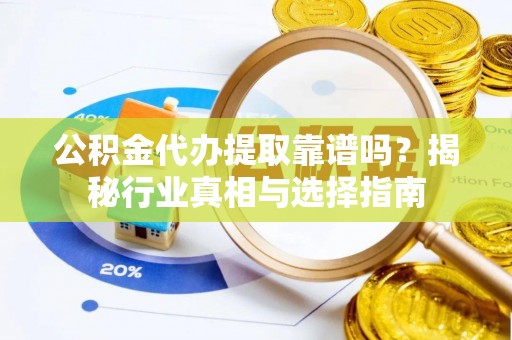 林内公积金代办提取靠谱吗？揭秘行业真相与选择指南
