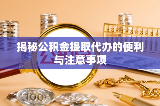 林内揭秘公积金提取代办的便利与注意事项