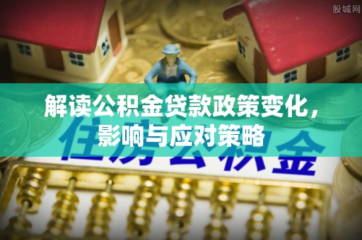 林内解读公积金贷款政策变化，影响与应对策略