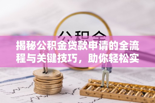 林内揭秘公积金贷款申请的全流程与关键技巧，助你轻松实现购房梦想