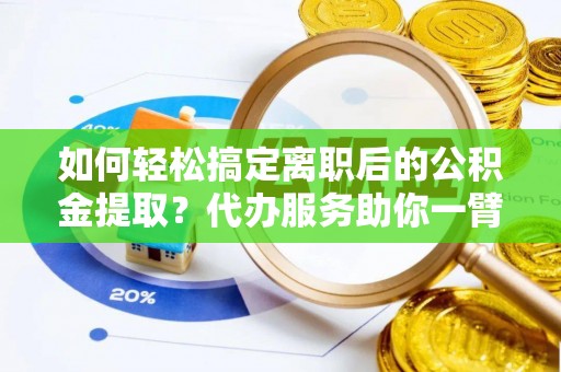 林内如何轻松搞定离职后的公积金提取？代办服务助你一臂之力