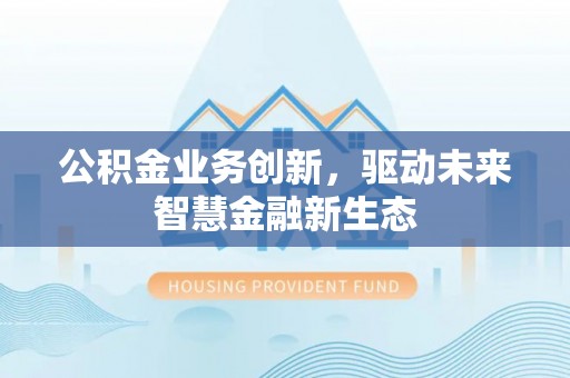 林内公积金业务创新，驱动未来智慧金融新生态