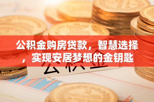 林内公积金购房贷款，智慧选择，实现安居梦想的金钥匙