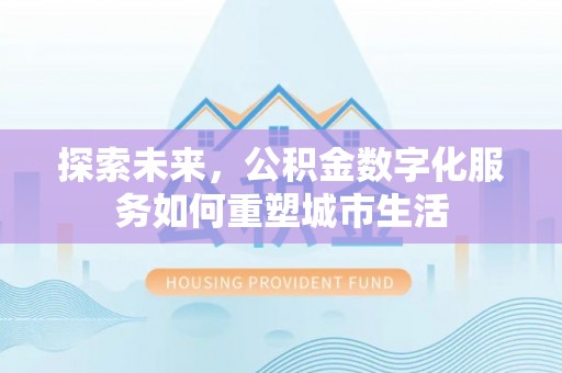 林内探索未来，公积金数字化服务如何重塑城市生活