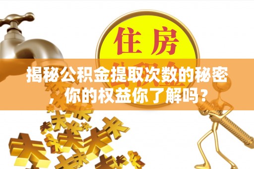 林内揭秘公积金提取次数的秘密，你的权益你了解吗？