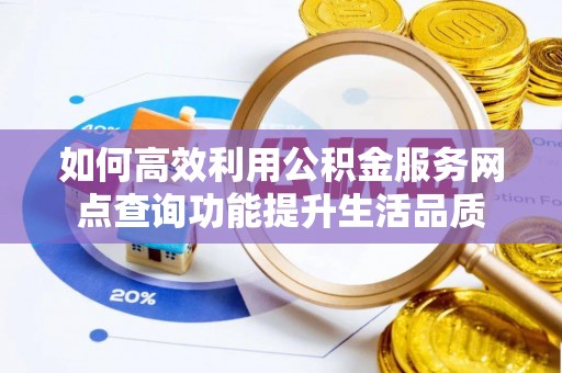 林内如何高效利用公积金服务网点查询功能提升生活品质