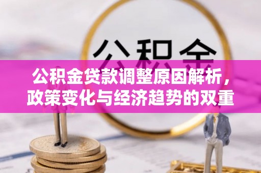 林内公积金贷款调整原因解析，政策变化与经济趋势的双重影响