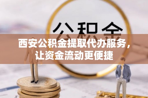 林内西安公积金提取代办服务，让资金流动更便捷