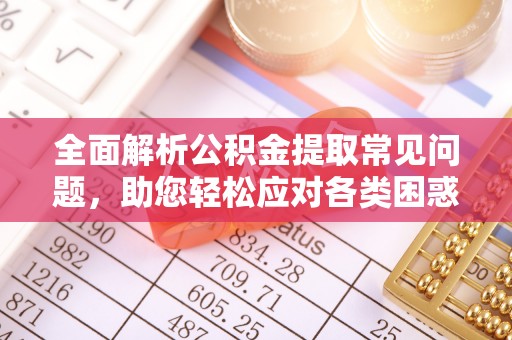 林内全面解析公积金提取常见问题，助您轻松应对各类困惑