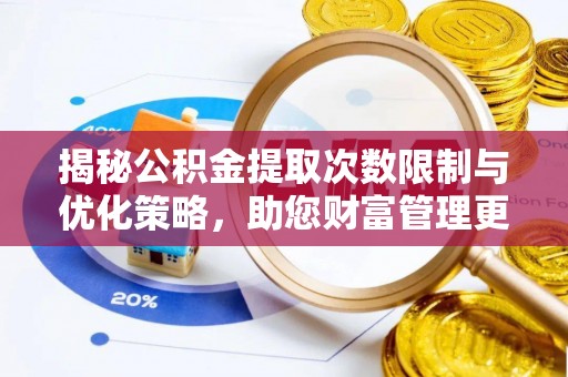 林内揭秘公积金提取次数限制与优化策略，助您财富管理更高效