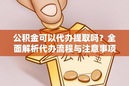 林内公积金可以代办提取吗？全面解析代办流程与注意事项