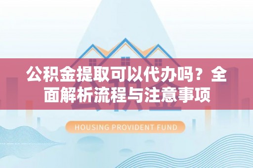 林内公积金提取可以代办吗？全面解析流程与注意事项