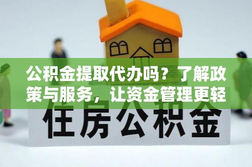 林内公积金提取代办吗？了解政策与服务，让资金管理更轻松