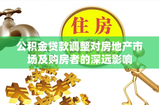 林内公积金贷款调整对房地产市场及购房者的深远影响