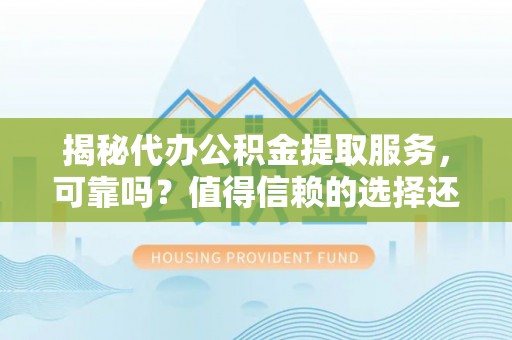 林内揭秘代办公积金提取服务，可靠吗？值得信赖的选择还是潜在风险？
