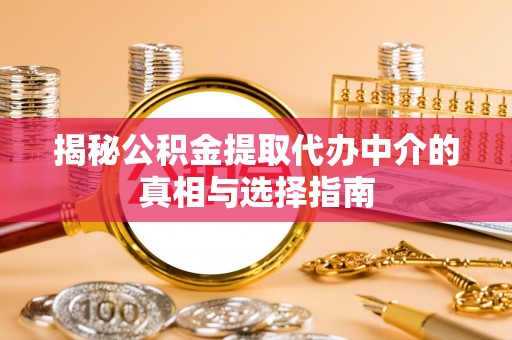 林内揭秘公积金提取代办中介的真相与选择指南