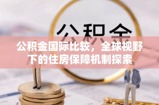 林内公积金国际比较，全球视野下的住房保障机制探索