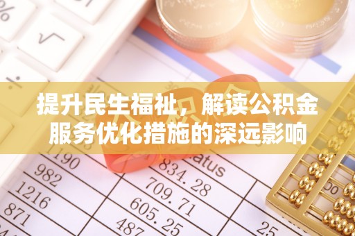 林内提升民生福祉，解读公积金服务优化措施的深远影响