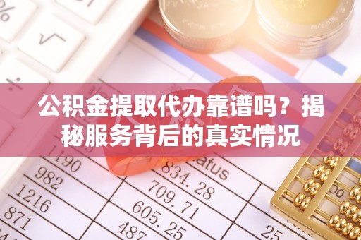 林内公积金提取代办靠谱吗？揭秘服务背后的真实情况